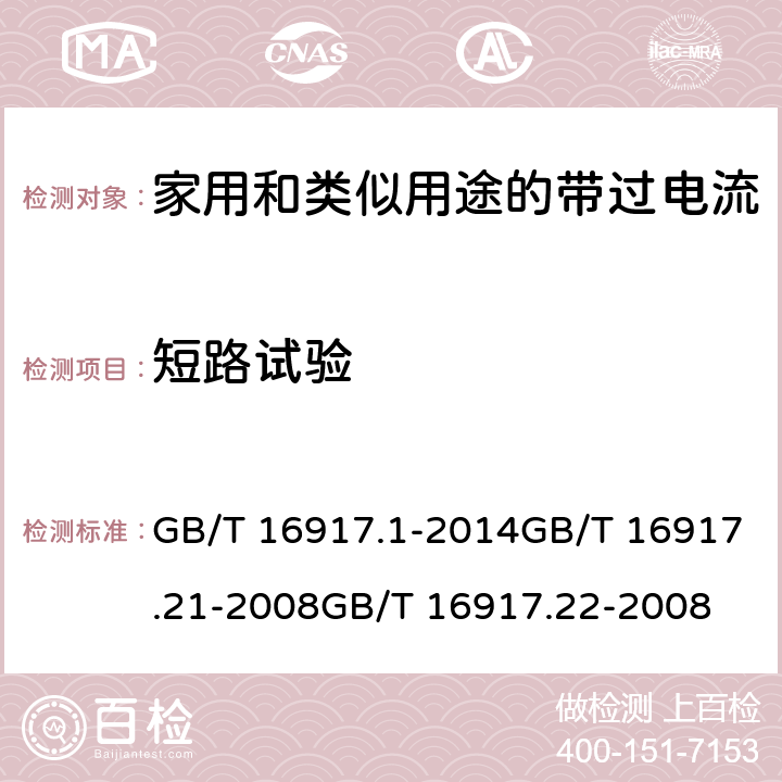 短路试验 家用和类似用途的带过电流保护的剩余电流动作断路器(RCBO)第1部分：一般规则
第21部分：一般规则对动作功能与电源电压无关的RCBO的适用性
第22部分：一般规则对动作功能与电源电压有关的RCBO的适用性 GB/T 16917.1-2014GB/T 16917.21-2008GB/T 16917.22-2008 9.12