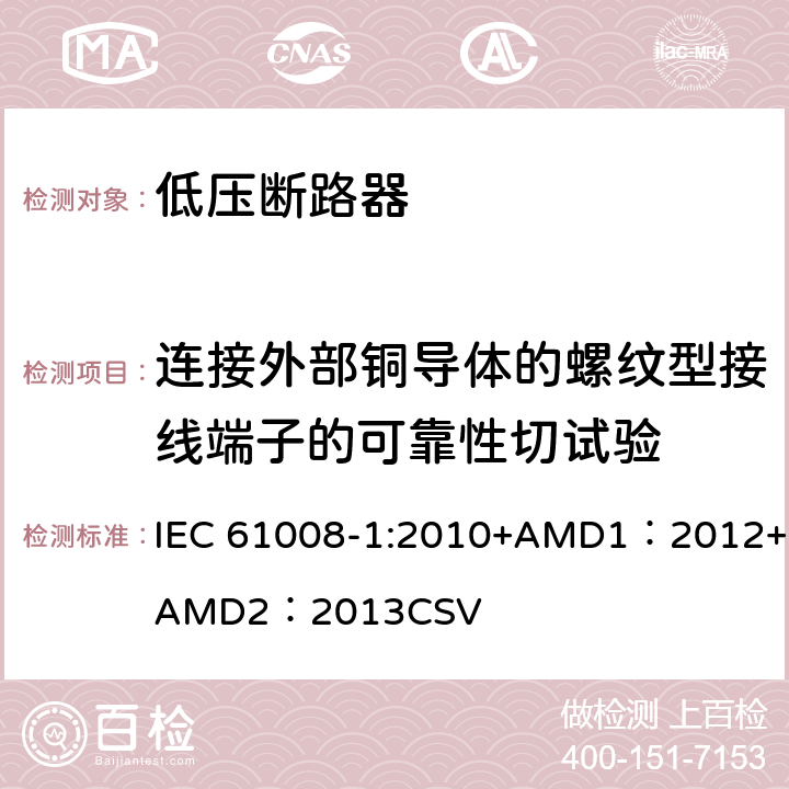 连接外部铜导体的螺纹型接线端子的可靠性切试验 家用和类似用途的不带过电流保护的剩余电流动作断路器 第1部分：一般规则 IEC 61008-1:2010+AMD1：2012+AMD2：2013CSV 9.5