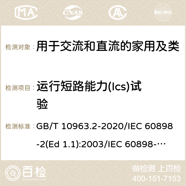 运行短路能力(Ics)试验 家用及类似场所用过电流保护断路器 第2部分：用于交流和直流的断路器 GB/T 10963.2-2020/IEC 60898-2(Ed 1.1):2003/IEC 60898-2(Ed 2.0):2016 /9.12.11.4.2/9.12.11.4.2/9.12.11.4.2