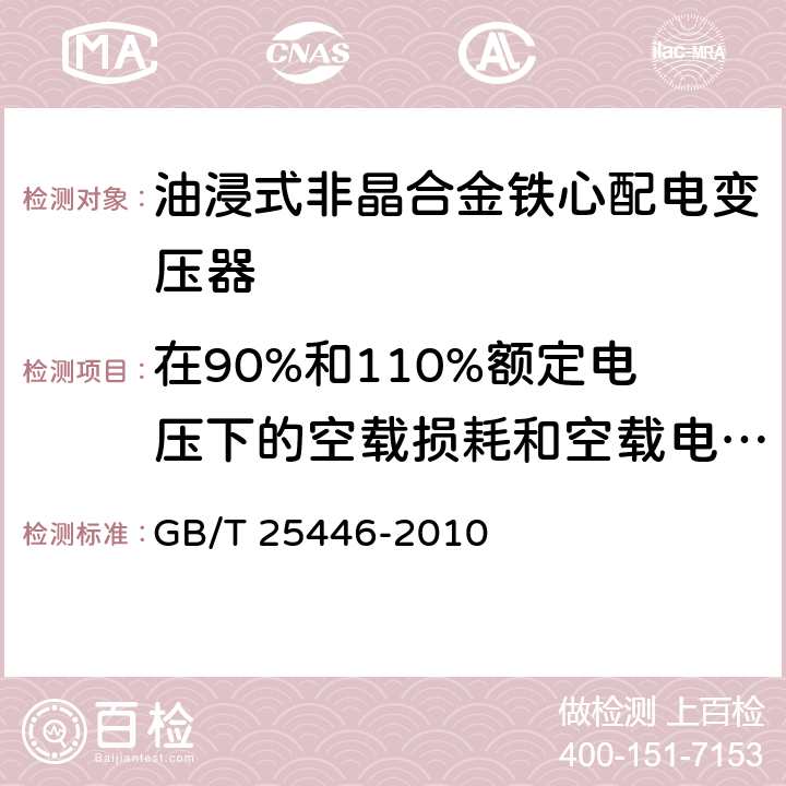 在90%和110%额定电压下的空载损耗和空载电流测量 油浸式非晶合金铁心配电变压器技术参数和要求 GB/T 25446-2010 5.3.1,6.3.1,7.3.1