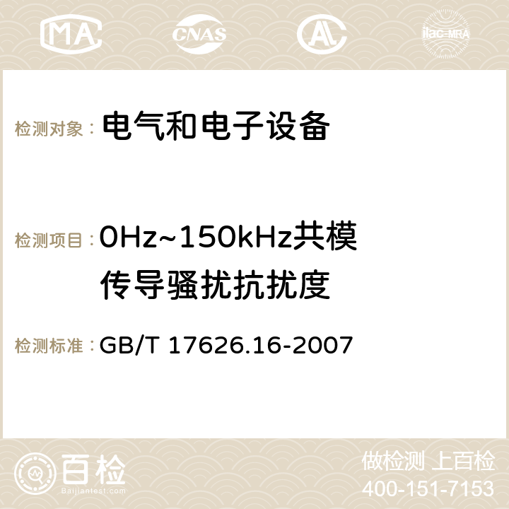 0Hz~150kHz共模传导骚扰抗扰度 电磁兼容 试验和测量技术 0Hz~150kHz共模传导骚扰抗扰度试验 GB/T 17626.16-2007