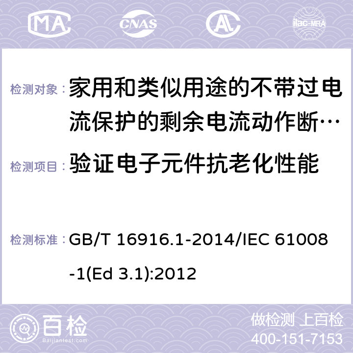 验证电子元件抗老化性能 家用和类似用途的不带过电流保护的剩余电流动作断路器(RCCB) 第1部分: 一般规则 GB/T 16916.1-2014/IEC 61008-1(Ed 3.1):2012 /9.23/9.23