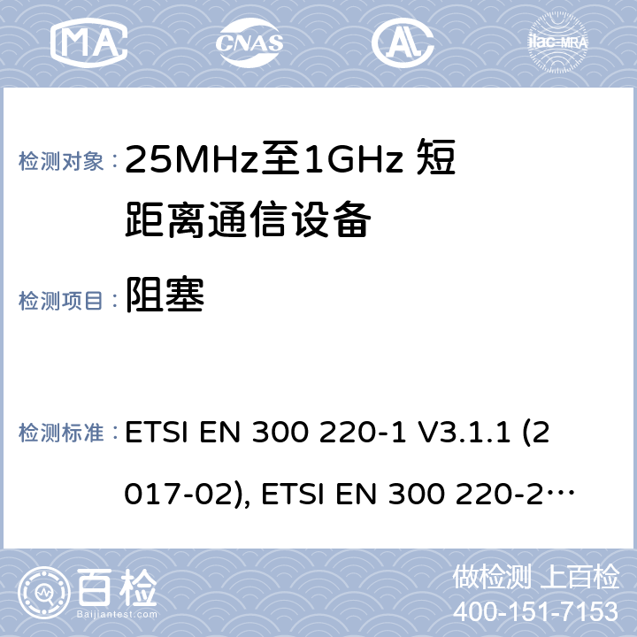 阻塞 短距离设备；25MHz至1GHz短距离无线电设备 第一,二,三和四部分 ETSI EN 300 220-1 V3.1.1 (2017-02), ETSI EN 300 220-2 V3.2.1 (2018-06), ETSI EN 300 220-3-1 V2.1.1 (2016-12), ETSI EN 300 220-3-2 V1.1.1 (2017-02), ETSI EN 300 220-4 V1.1.1 (2017-02) 5.18