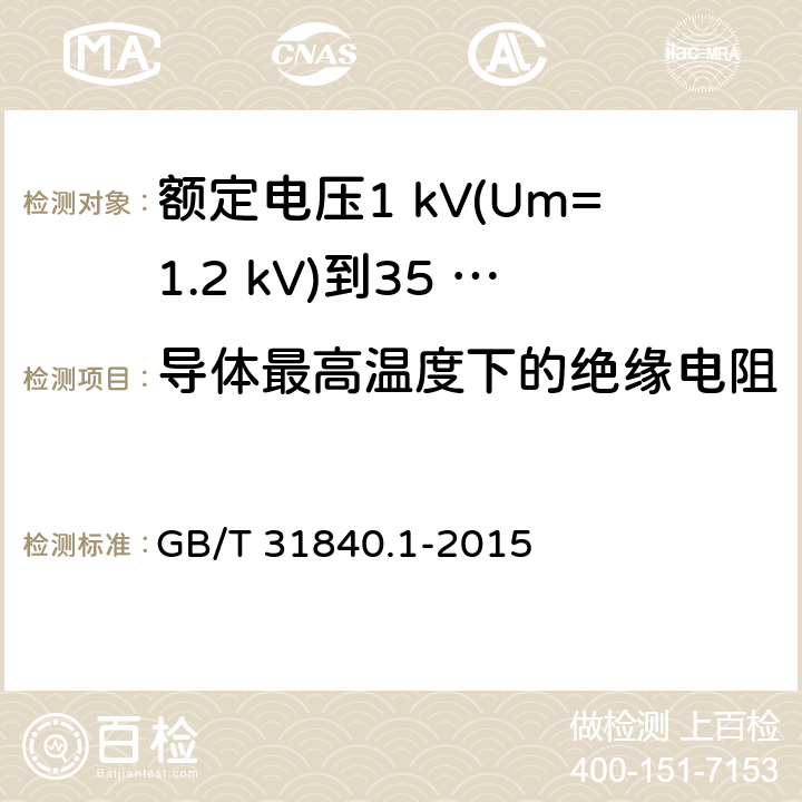 导体最高温度下的绝缘电阻 额定电压1 kV(Um=1.2 kV)到35 kV(Um=40.5 kV)铝合金芯挤包绝缘电力电缆及附件　第1部分：额定电压1 kV (Um=1.2 kV) 到3 kV (Um=3.6 kV) 电缆 GB/T 31840.1-2015 16.3