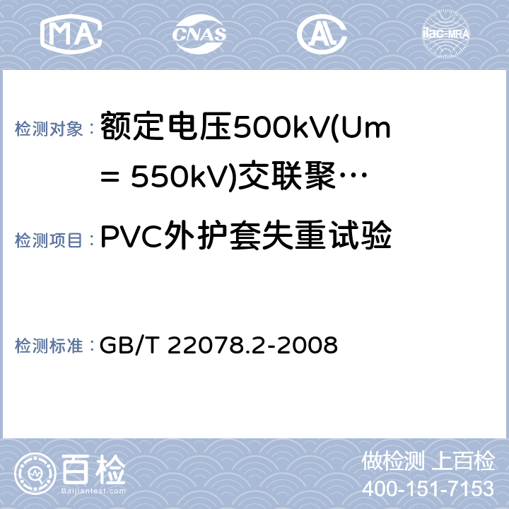 PVC外护套失重试验 额定电压500kV(Um=550kV)交联聚乙烯绝缘电力电缆及其附件 第2部分:额定电压500kV(Um=550kV)交联聚乙烯绝缘电力电缆 GB/T 22078.2-2008 表5-22
