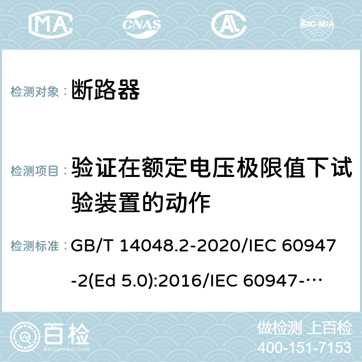 验证在额定电压极限值下试验装置的动作 低压开关设备和控制设备 第2部分：断路器 GB/T 14048.2-2020/IEC 60947-2(Ed 5.0):2016/IEC 60947-2(Ed 5.1):2019 /B.8.4 /B.8.4 /B.8.4