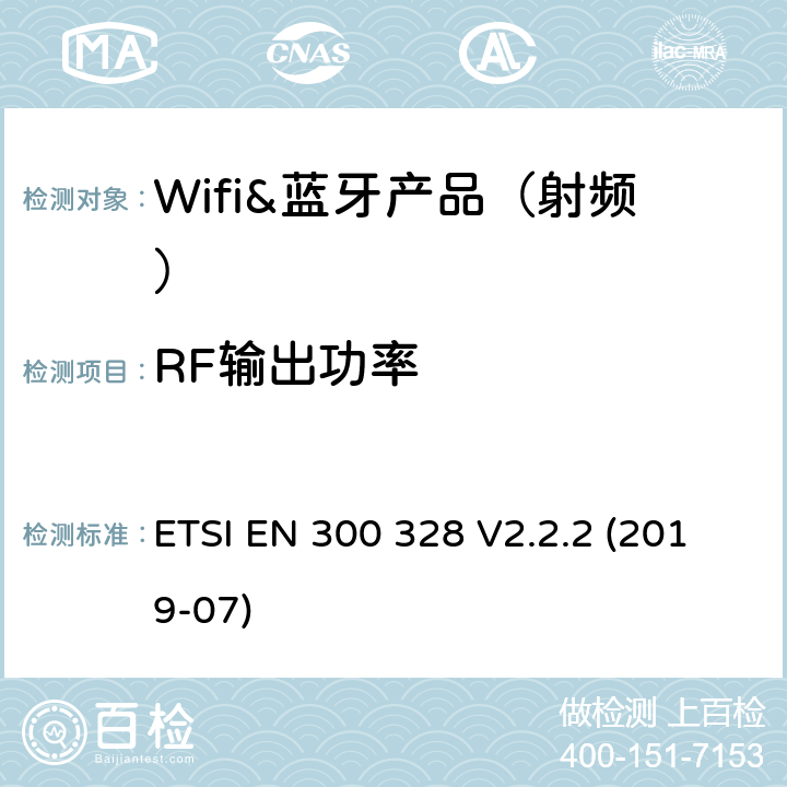 RF输出功率 宽带传输系统； 在2,4 GHz频段工作的数据传输设备； 接入无线电频谱的协调标准 ETSI EN 300 328 V2.2.2 (2019-07) 章节4.3.1.2,4.3.2.2,5.3.2