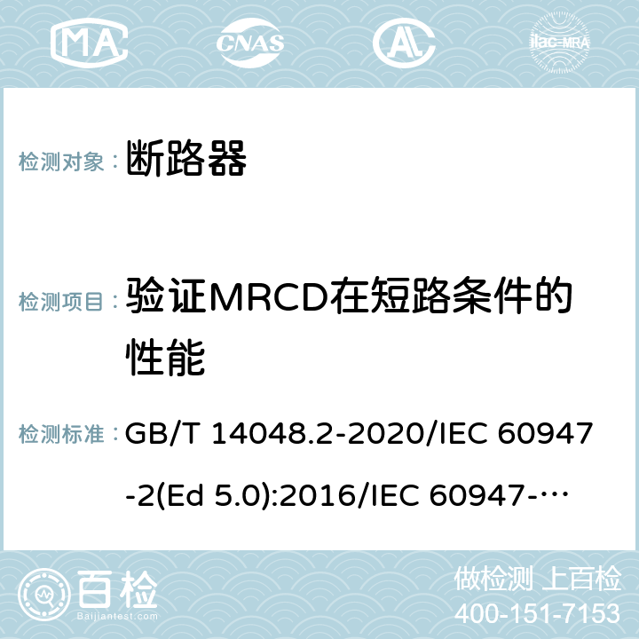 验证MRCD在短路条件的性能 低压开关设备和控制设备 第2部分：断路器 GB/T 14048.2-2020/IEC 60947-2(Ed 5.0):2016/IEC 60947-2(Ed 5.1):2019 /M.8.14 /M.8.14 /M.8.14