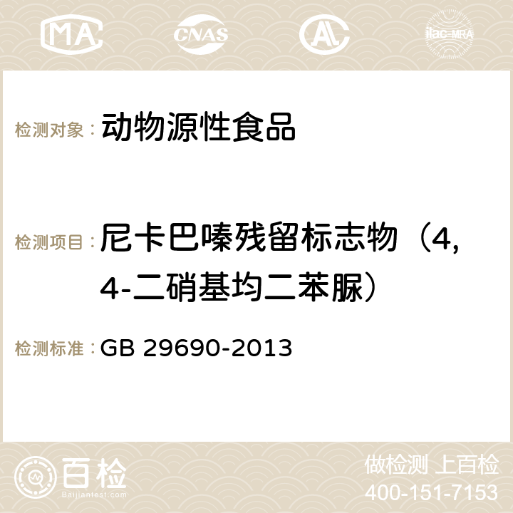 尼卡巴嗪残留标志物（4,4-二硝基均二苯脲） 食品安全国家标准 动物性食品中尼卡巴嗪残留标志物残留量的测定 液相色谱-串联质谱法 
GB 29690-2013