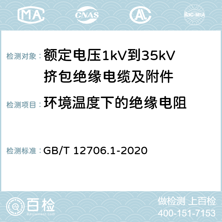 环境温度下的绝缘电阻 额定电压1 kV(Um=1.2 kV)到35 kV(Um=40.5 kV)挤包绝缘电力电缆及附件 第1部分：额定电压1kV(Um=1.2kV)到3kV(Um=3.6kV)电缆 GB/T 12706.1-2020 17.2