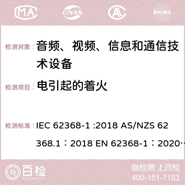电引起的着火 音频、视频、信息和通信技术设备 第 1 部分：安全要求 IEC 62368-1 :2018 AS/NZS 62368.1：2018 EN 62368-1：2020+A11：2020 6