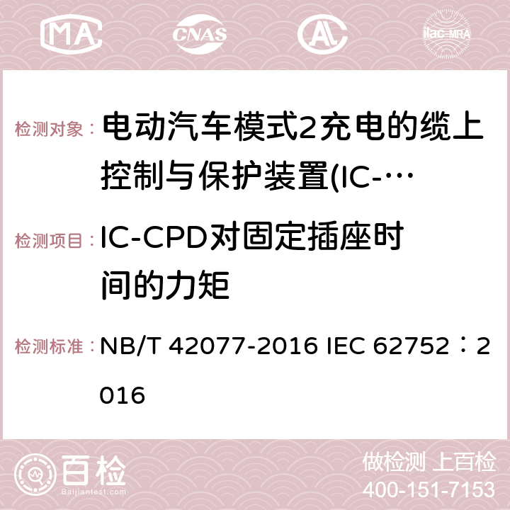 IC-CPD对固定插座时间的力矩 电动汽车模式2充电的缆上控制与保护装置(IC-CPD) NB/T 42077-2016 IEC 62752：2016 9.23