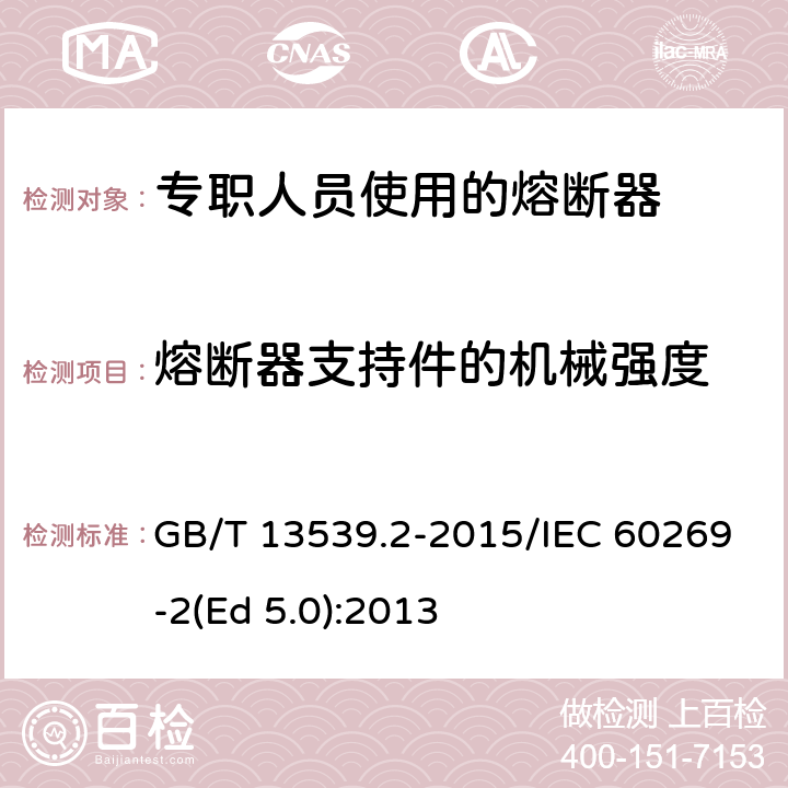 熔断器支持件的机械强度 低压熔断器 第2部分：专职人员使用的熔断器的补充要求（主要用于工业的熔断器）标准化熔断器系统示例A至K GB/T 13539.2-2015/IEC 60269-2(Ed 5.0):2013 /8.11.1.1/8.11.1.1