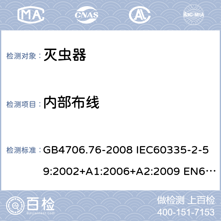 内部布线 家用和类似用途电器的安全 灭虫器的特殊要求 GB4706.76-2008 IEC60335-2-59:2002+A1:2006+A2:2009 EN60335-2-59:2003+A1:2006+A2:2009+A11:2018 AS/NZS60335.2.59:2005(R2016)+A1:2005+A2:2006+A3:2010 23