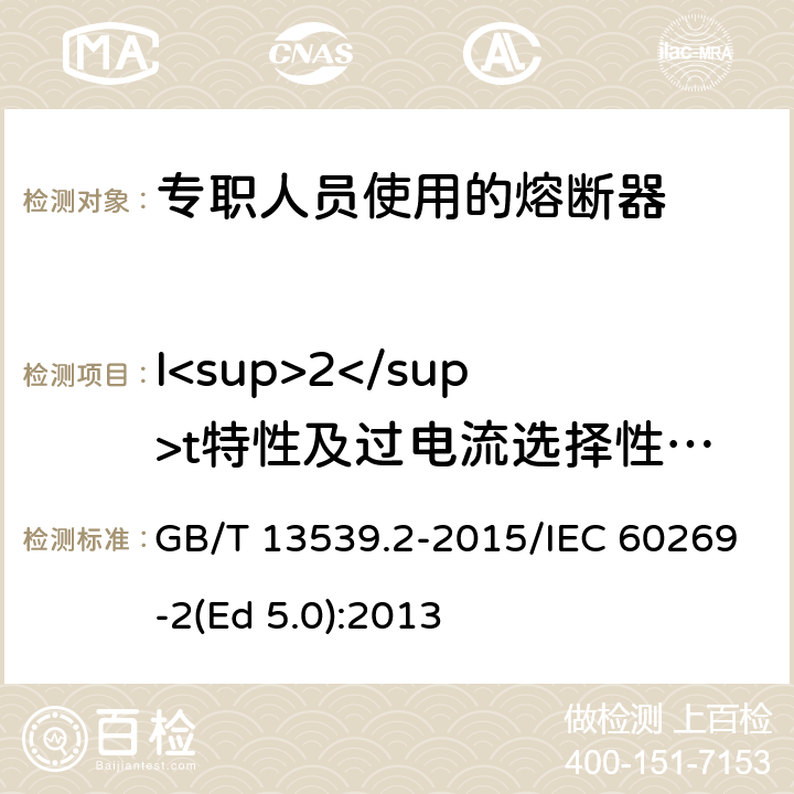 I<sup>2</sup>t特性及过电流选择性验证 低压熔断器 第2部分：专职人员使用的熔断器的补充要求（主要用于工业的熔断器）标准化熔断器系统示例A至K GB/T 13539.2-2015/IEC 60269-2(Ed 5.0):2013 /8.7/8.7