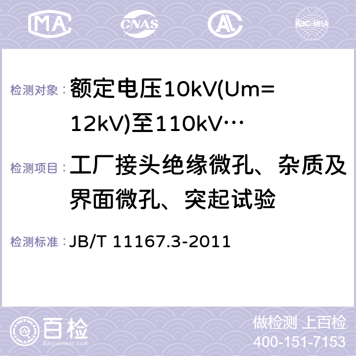 工厂接头绝缘微孔、杂质及界面微孔、突起试验 额定电压10kV(Um=12kV)至110kV(Um=126kV)交联聚乙烯绝缘大长度交流海底电缆及附件 第3部分：额定电压10kV(Um=12kV)至110kV(Um=126kV)交联聚乙烯绝缘大长度交流海底电缆附件 JB/T 11167.3-2011 8.4.3