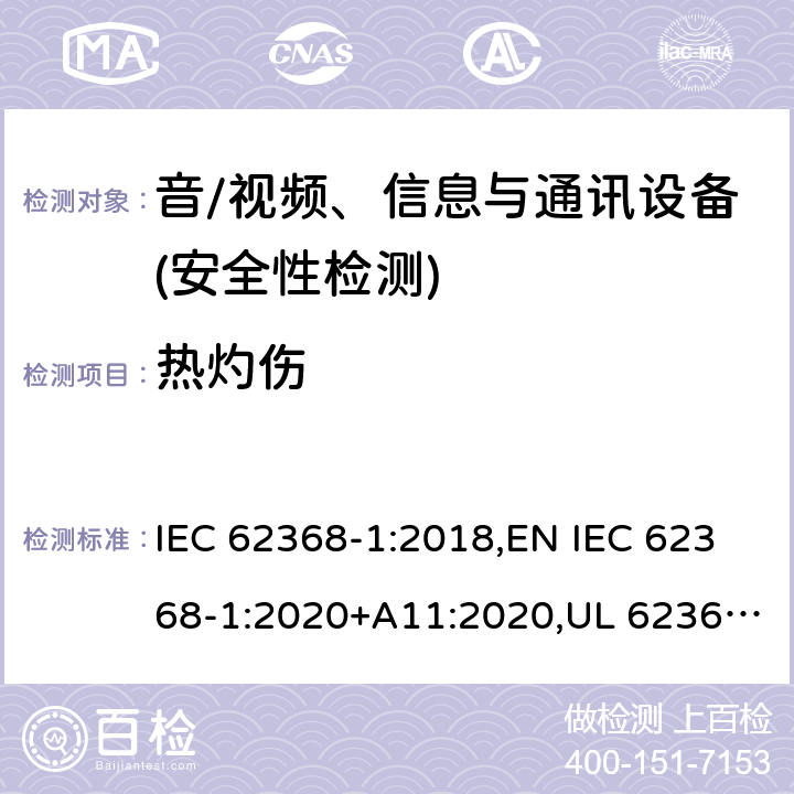 热灼伤 音频/视频、信息技术和通信技术设备 第1部分：安全要求 IEC 62368-1:2018,EN IEC 62368-1:2020+A11:2020,UL 62368-1:2019 Ed.3 ,CAN/CSA C22.2 No. 62368-1:2019 Ed.3 9