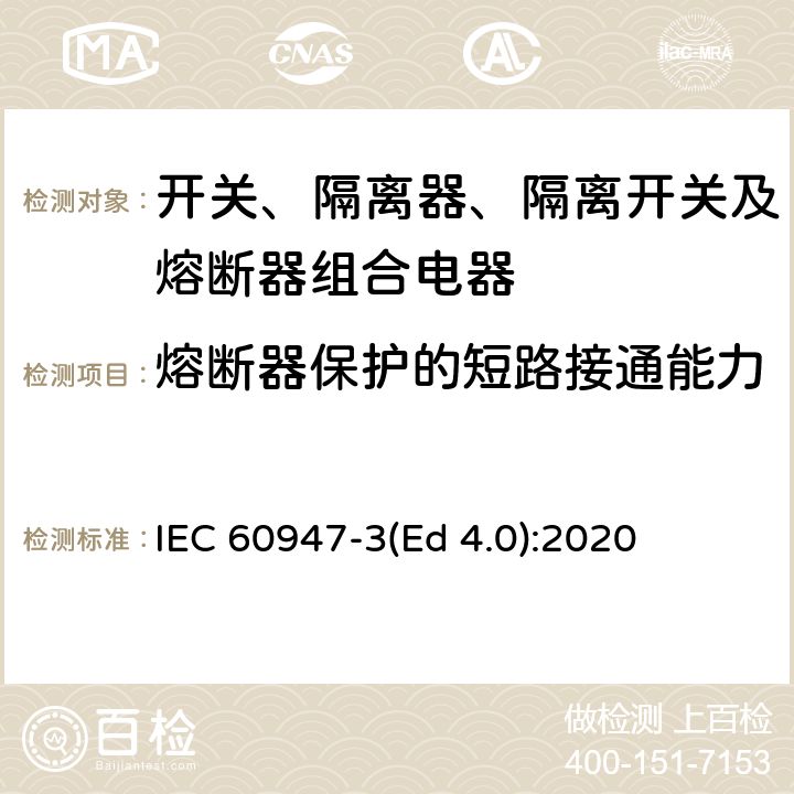 熔断器保护的短路接通能力 低压开关设备和控制设备 第3部分：开关、隔离器、隔离开关及熔断器组合电器 IEC 60947-3(Ed 4.0):2020 /9.3.7.3.1 b)