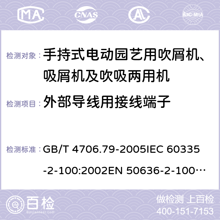 外部导线用接线端子 家用和类似用途电器的安全 手持式电动园艺用吹屑机、吸屑机及吹吸两用机的特殊要求 GB/T 4706.79-2005
IEC 60335-2-100:2002
EN 50636-2-100:2014 26