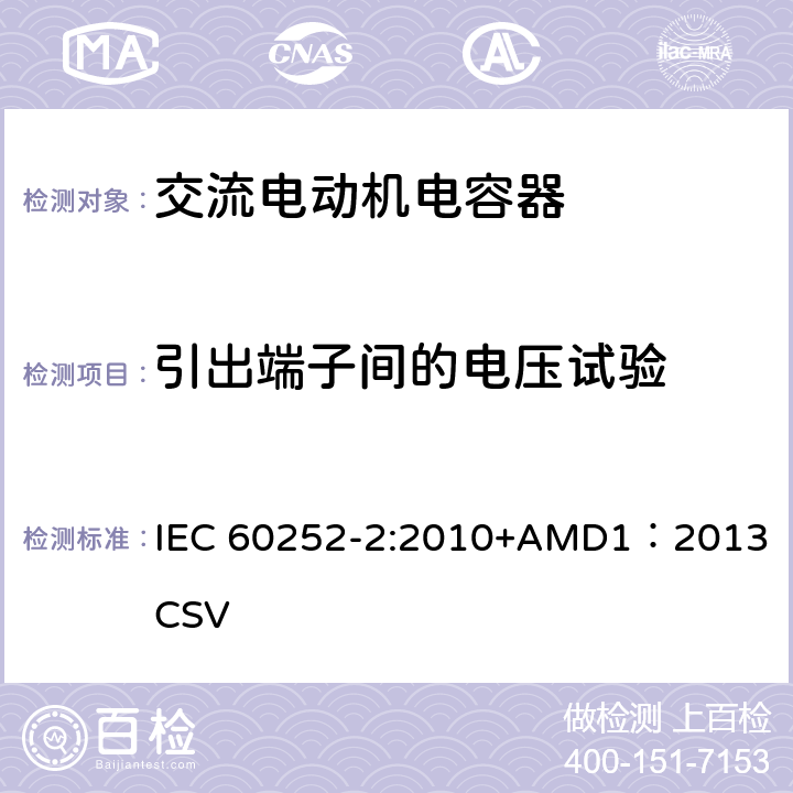 引出端子间的电压试验 交流电动机电容器第2部分：电动机起动电容器 IEC 60252-2:2010+AMD1：2013 CSV 5.1.7
6.1.6