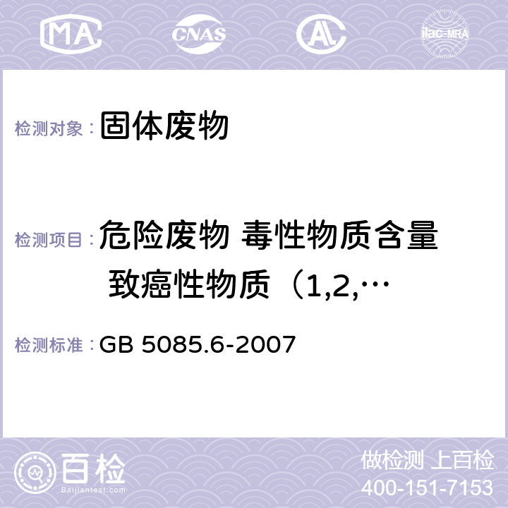 危险废物 毒性物质含量  致癌性物质（1,2,3,4-二环氧丁烷） 危险废物鉴别标准 毒性物质含量鉴别 GB 5085.6-2007 附录 <B>C</B>， 分析方法：固体废物 挥发性有机化合物的测定 气相色谱/质谱法(5085.3-2007 附录 O )