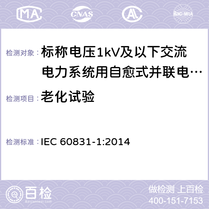 老化试验 标称电压 1 000 V 及以下交 流电力 系统用自愈式并联电容器第 1 部分 ：总则 性能 、试验和定额安全要求 安装和运行导则 IEC 60831-1:2014 17