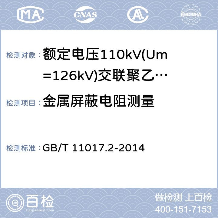 金属屏蔽电阻测量 额定电压110kV(Um=126kV)交联聚乙烯绝缘电力电缆及其附件第2部分：电缆 GB/T 11017.2-2014 6.1.3, 6.5.3