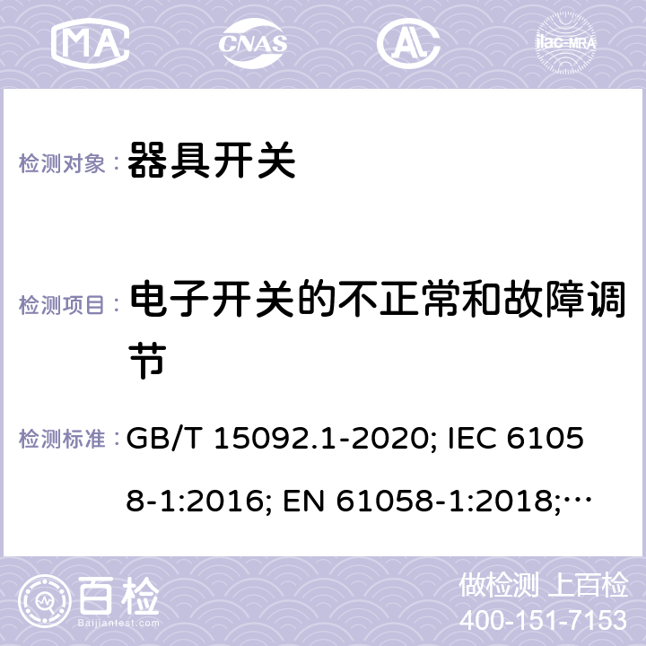 電子開關(guān)的不正常和故障調(diào)節(jié) 器具開關(guān) 第1部分: 通用要求 GB/T 15092.1-2020; IEC 61058-1:2016; EN 61058-1:2018; UL 61058-1:2017(Ed.5), CAN/CSA-C22.2 No. 61058-1:2017(Ed.3); AS/NZS 61058.1:2020; ABNT NBR IEC 61058-1:2004 23