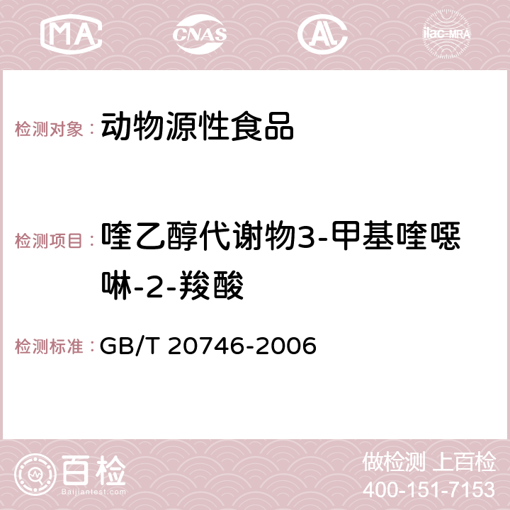 喹乙醇代谢物3-甲基喹噁啉-2-羧酸 牛、猪肝脏和肌肉中卡巴氧、喹乙醇及代谢物残留量的测定 液相色谱-串联质谱法 GB/T 20746-2006