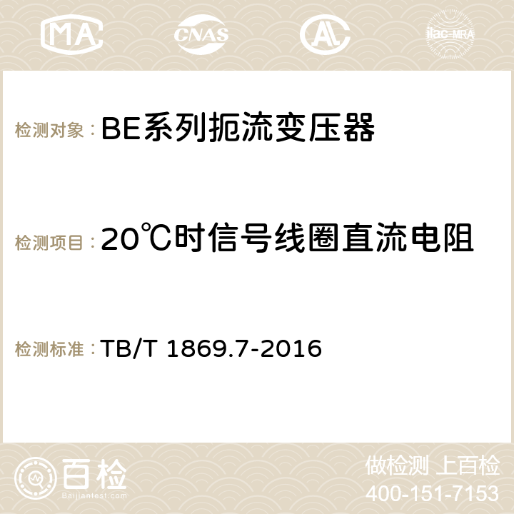 20℃时信号线圈直流电阻 铁路信号用变压器第7部分：BE系列扼流变压器 TB/T 1869.7-2016 5.10