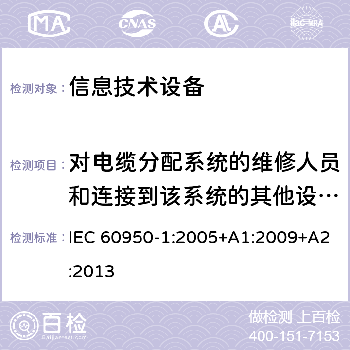 对电缆分配系统的维修人员和连接到该系统的其他设备的使用人员遭受设备内危险电压的防护 信息技术设备 安全 第1部分：通用要求 IEC 60950-1:2005+A1:2009+A2:2013 7.2