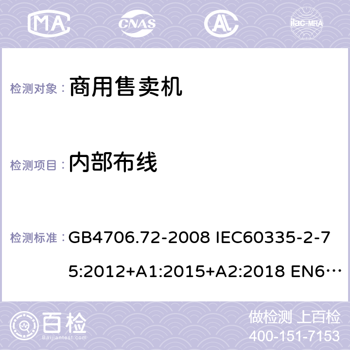 内部布线 家用和类似用途电器的安全 商用售卖机的特殊要求 GB4706.72-2008 IEC60335-2-75:2012+A1:2015+A2:2018 EN60335-2-75:2004+A1:2005+A11:2006+A2:2008+A12:2010 AS/NZS60335.2.75:2013+A1:2014+A2:2017 23