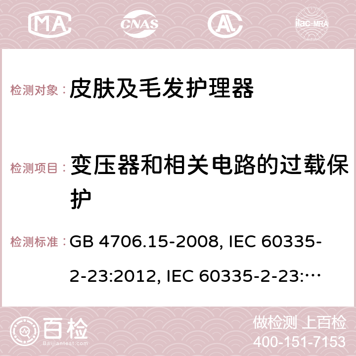 变压器和相关电路的过载保护 家用和类似用途电器的安全 皮肤及毛发护理器具的特殊要求 GB 4706.15-2008, IEC 60335-2-23:2012, IEC 60335-2-23:2016, EN 60335-2-23:2003, 
EN 60335-2-23:2003+A1:2008+A2:2015, BS EN 60335-2-23:2003+A2:2015, DIN EN 60335-2-23:2011, DIN 60335-2-23:2015,
AS/NZS 60335.2.23:2017 17