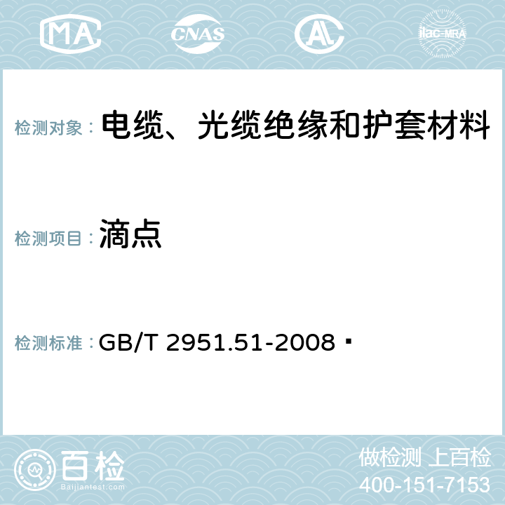 滴点 电缆和光缆绝缘和护套材料通用试验方法 第51部分：填充膏专用试验方法 滴点 油分离 低温脆性 总酸值 腐蚀性 23℃时的介电常数 23℃和100℃时的直流电阻率 GB/T 2951.51-2008  4