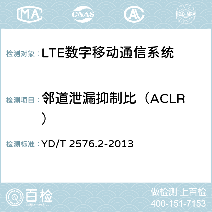 邻道泄漏抑制比（ACLR） TD-LTE 数字蜂窝移动通信网终端设备测试方法(第一阶段)第 2 部分:无线射频性能测试 YD/T 2576.2-2013 6.6.2.3