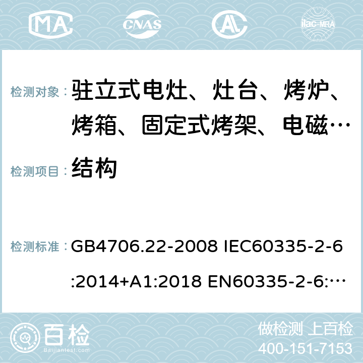 结构 家用和类似用途电器的安全 驻立式电灶、灶台、烤箱及类似用途器具的特殊要求 GB4706.22-2008 IEC60335-2-6:2014+A1:2018 EN60335-2-6:2015 AS/NZS60335.2.6:2014+A1:2015 22