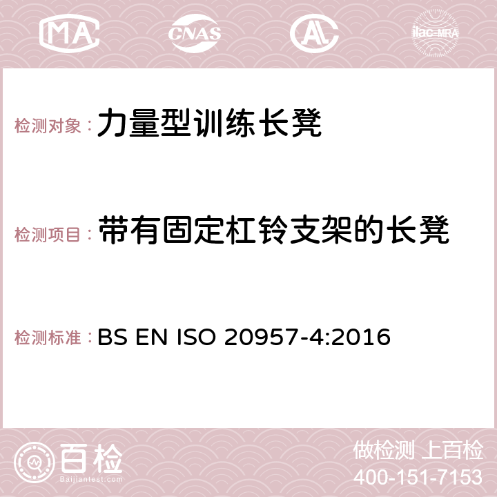 带有固定杠铃支架的长凳 固定式健身器材 第4部分：力量型训练长凳 附加的特殊安全要求和试验方法 BS EN ISO 20957-4:2016 6.2,6.3,6.4