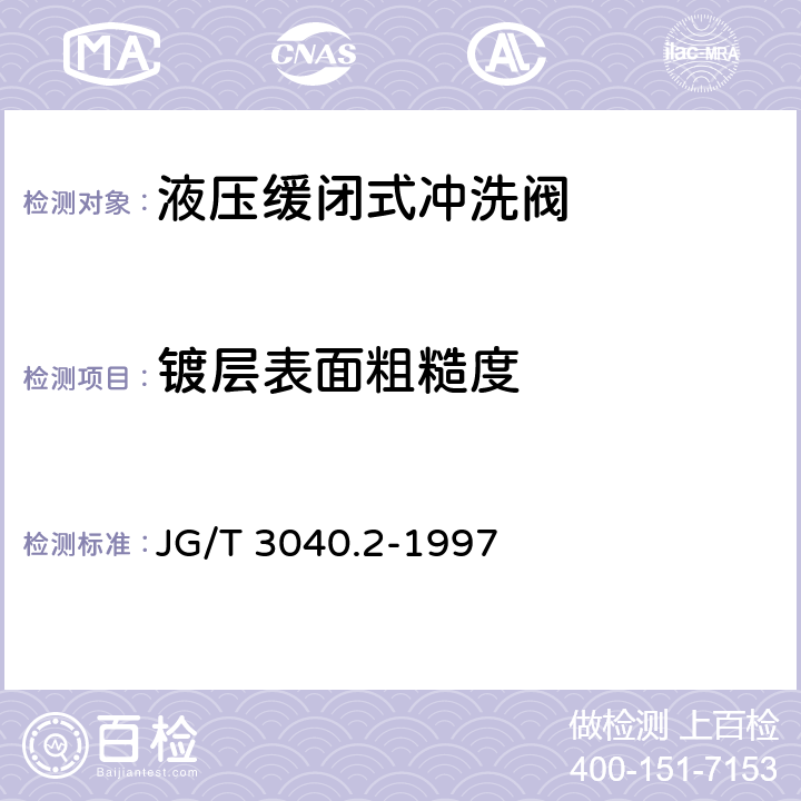 镀层表面粗糙度 大便器冲洗装置-液压缓闭式冲洗阀 JG/T 3040.2-1997 5.8