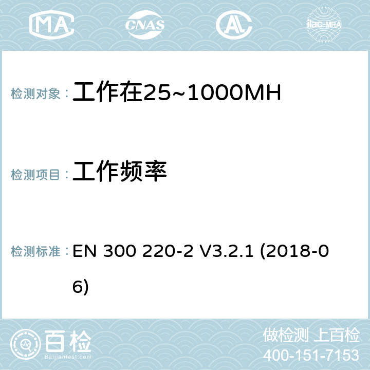工作频率 工作在25~1000MHz频段的短距离无线电设备；第二部分：非特定的无线电设备无线电频谱接入协调标准 EN 300 220-2 V3.2.1 (2018-06) 4.2.1