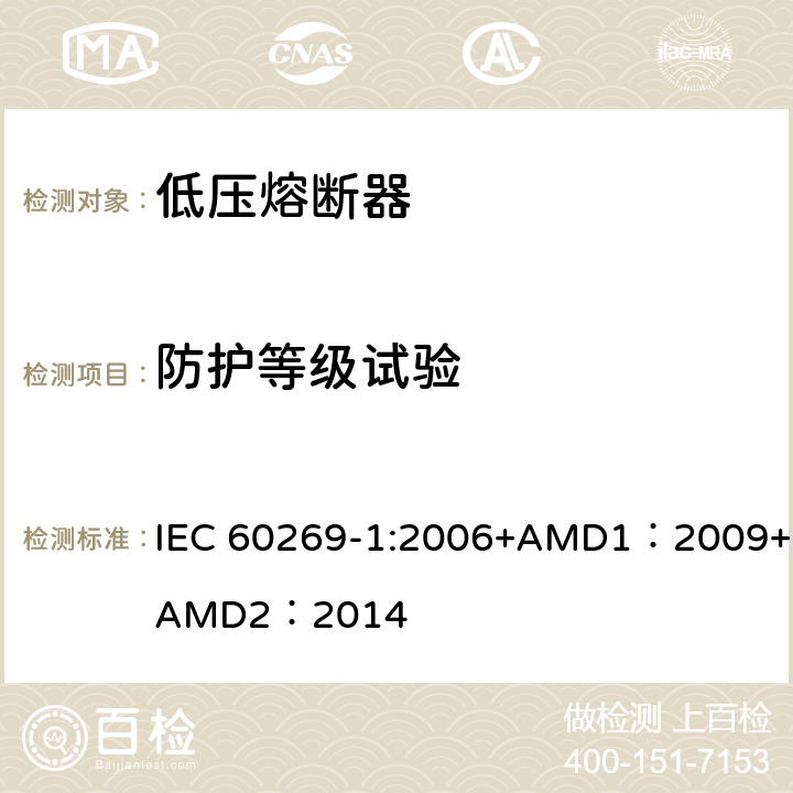 防护等级试验 低压熔断器 第1部分：基本要求 IEC 60269-1:2006+AMD1：2009+AMD2：2014 8.8