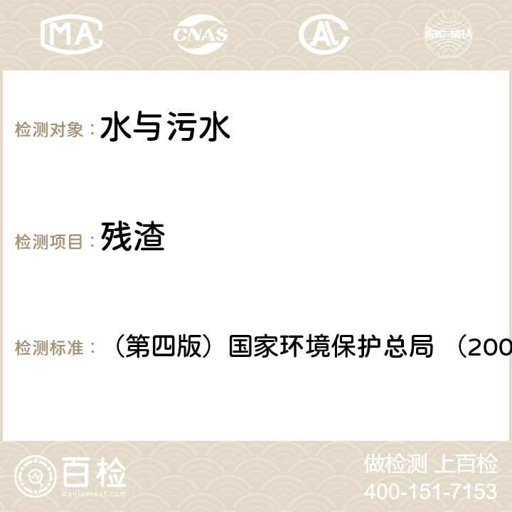 殘渣 103-105℃烘干的總殘渣《水和廢水監測分析方法》 （第四版）國家環境保護總局 （2002年） (一)