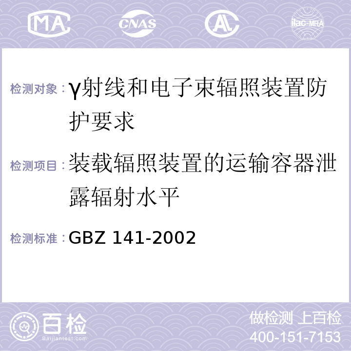 装载辐照装置的运输容器泄露辐射水平 GBZ 141-2002 γ射线和电子束辐照装置防护检测规范