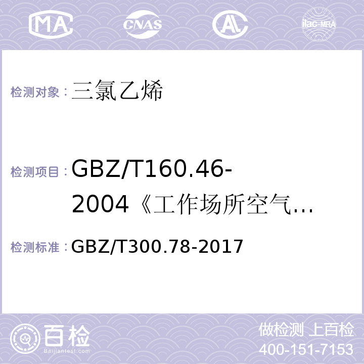 GBZ/T160.46-2004《工作场所空气有毒物质测定卤代不饱和烃类化合物》 GBZ/T300.78-2017 工作场所空气有毒物质测定第78部分：氯乙烯、二氯乙烯、三氯乙烯和四氯乙烯