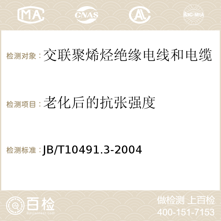 老化后的抗张强度 B/T 10491.3-2004 额定电压450/750V及以下交联聚烯烃绝缘电线和电缆 第3部分:耐热125℃交联聚烯烃绝缘电线和电缆 JB/T10491.3-2004