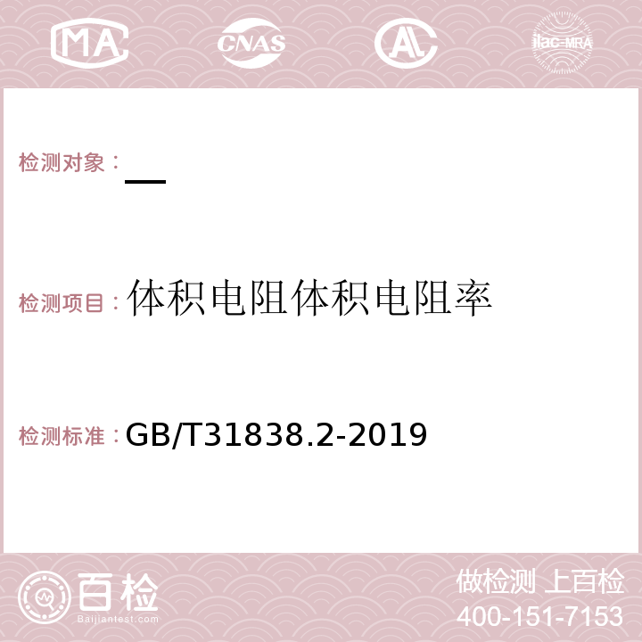 体积电阻
体积电阻率 GB/T 31838.2-2019 固体绝缘材料 介电和电阻特性 第2部分：电阻特性(DC方法) 体积电阻和体积电阻率