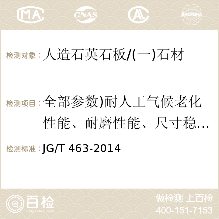 全部参数)耐人工气候老化性能、耐磨性能、尺寸稳定性能、耐高温性能、防滑性能、压缩强度、弯曲强度、抗落球冲击性能、抗冻融性能、剪切强度、弹性模量、泊松比、重金属含量( 建筑装饰用人造石英石板 /JG/T 463-2014