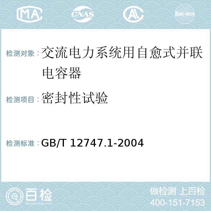 密封性试验 GB/T 12747.1-2004 标称电压1kV及以下交流电力系统用自愈式并联电容器 第1部分:总则——性能、试验和定额——安全要求——安装和运行导则