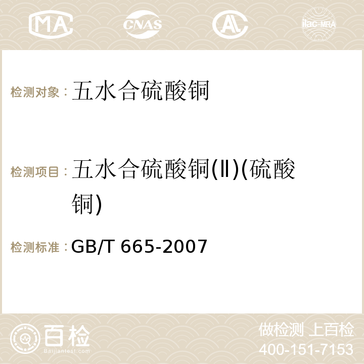 五水合硫酸铜(Ⅱ)(硫酸铜) GB/T 665-2007 化学试剂 五水合硫酸铜(Ⅱ)(硫酸铜)