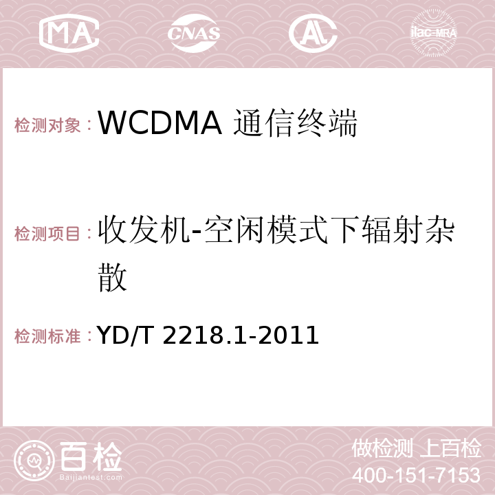 收发机-空闲模式下辐射杂散 YD/T 2218.1-2011 2GHz WCDMA数字蜂窝移动通信网 终端设备测试方法(第四阶段) 第1部分:高速分组接入(HSPA)的基本功能、业务和性能测试