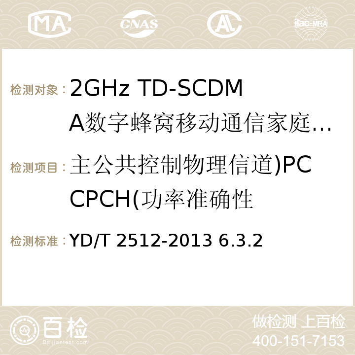 主公共控制物理信道)PCCPCH(功率准确性 2GHz TD-SCDMA数字蜂窝移动通信网 家庭基站设备测试方法 /YD/T 2512-2013 6.3.2